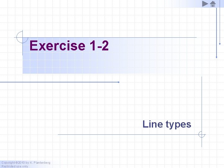 Exercise 1 -2 Line types Copyright © 2010 by K. Plantenberg Restricted use only