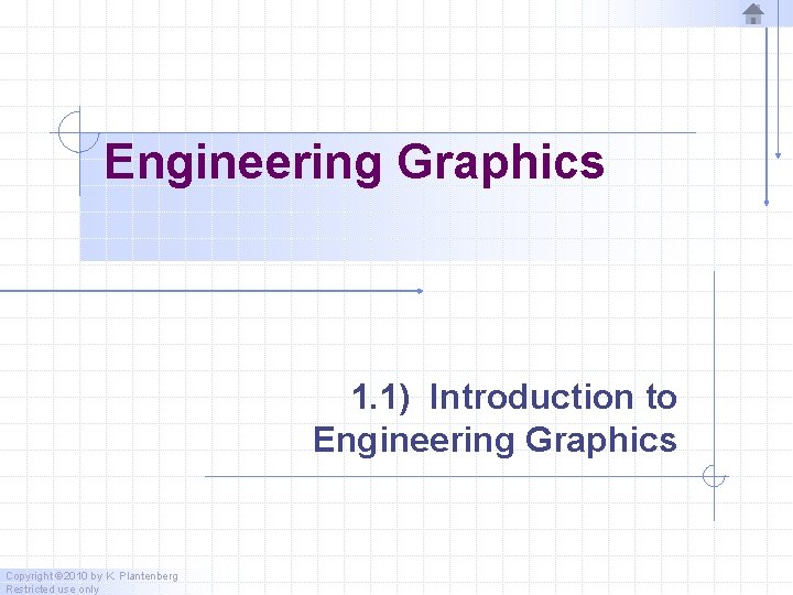Engineering Graphics 1. 1) Introduction to Engineering Graphics Copyright © 2010 by K. Plantenberg