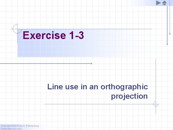 Exercise 1 -3 Line use in an orthographic projection Copyright © 2010 by K.