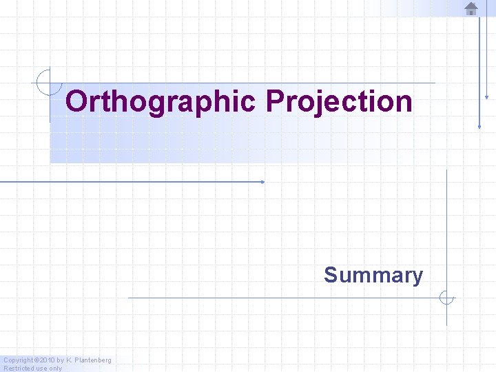 Orthographic Projection Summary Copyright © 2010 by K. Plantenberg Restricted use only 