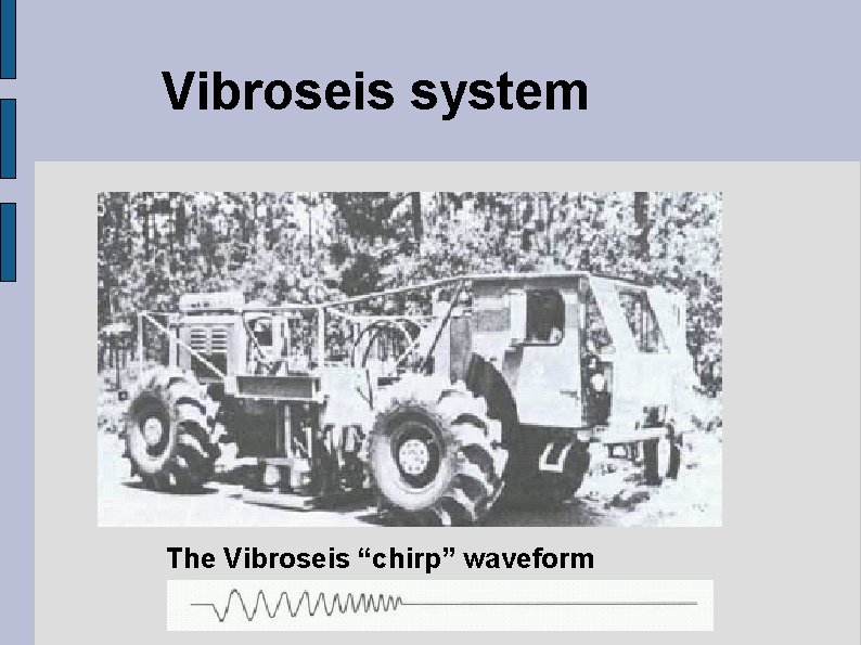 Vibroseis system The Vibroseis “chirp” waveform 