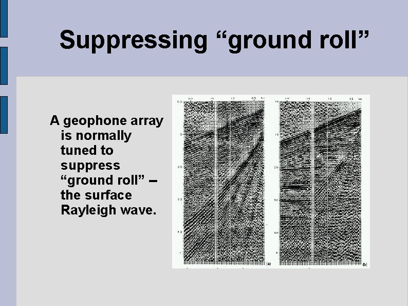 Suppressing “ground roll” A geophone array is normally tuned to suppress “ground roll” -the