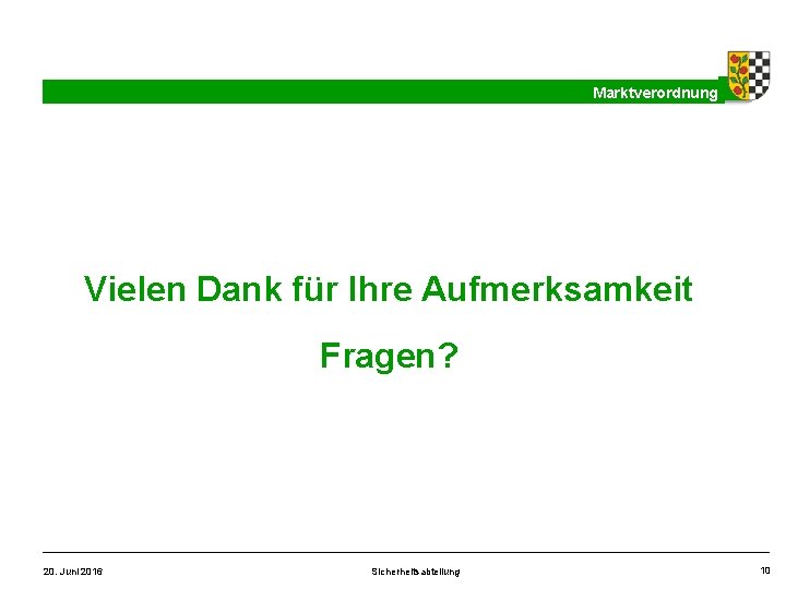 Marktverordnung Vielen Dank für Ihre Aufmerksamkeit Fragen? 20. Juni 2016 Sicherheitsabteilung 10 