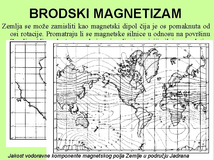 BRODSKI MAGNETIZAM Zemlja se može zamisliti kao magnetski dipol čija je os pomaknuta od