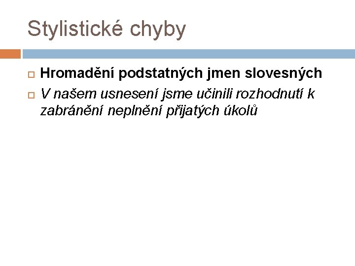 Stylistické chyby Hromadění podstatných jmen slovesných V našem usnesení jsme učinili rozhodnutí k zabránění