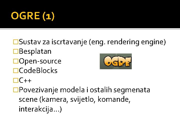 OGRE (1) �Sustav za iscrtavanje (eng. rendering engine) �Besplatan �Open-source �Code. Blocks �C++ �Povezivanje