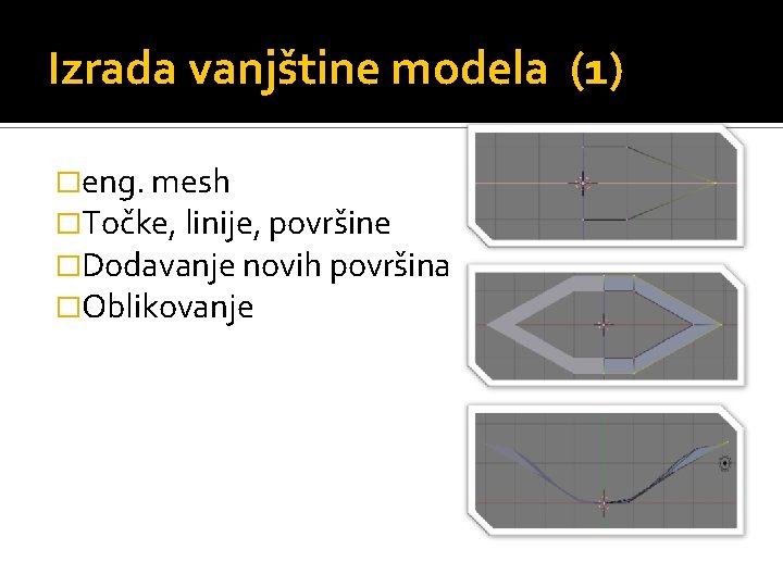 Izrada vanjštine modela (1) �eng. mesh �Točke, linije, površine �Dodavanje novih površina �Oblikovanje 