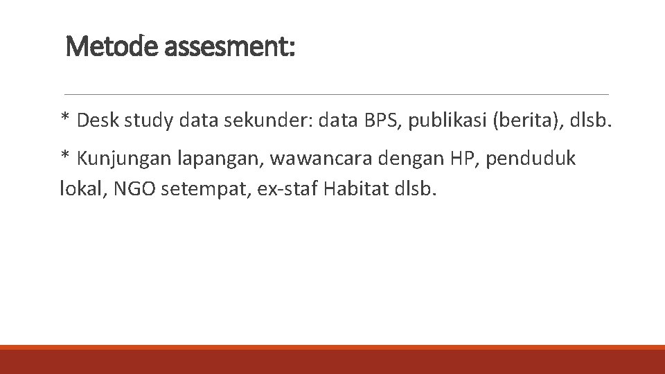 Metode assesment: * Desk study data sekunder: data BPS, publikasi (berita), dlsb. * Kunjungan