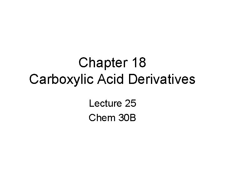 Chapter 18 Carboxylic Acid Derivatives Lecture 25 Chem 30 B 