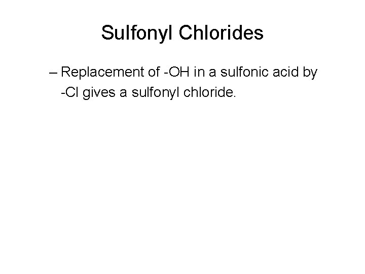 Sulfonyl Chlorides – Replacement of -OH in a sulfonic acid by -Cl gives a