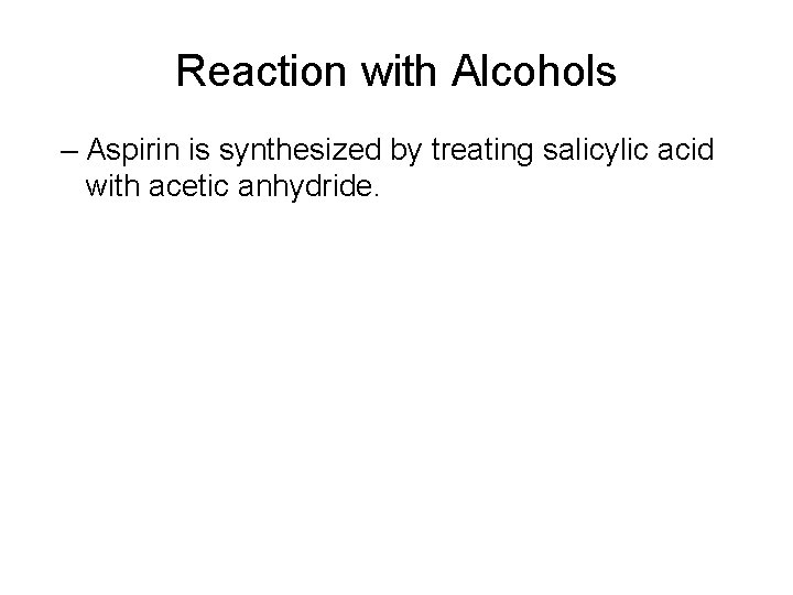 Reaction with Alcohols – Aspirin is synthesized by treating salicylic acid with acetic anhydride.