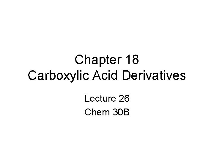 Chapter 18 Carboxylic Acid Derivatives Lecture 26 Chem 30 B 