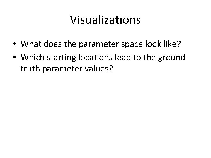 Visualizations • What does the parameter space look like? • Which starting locations lead