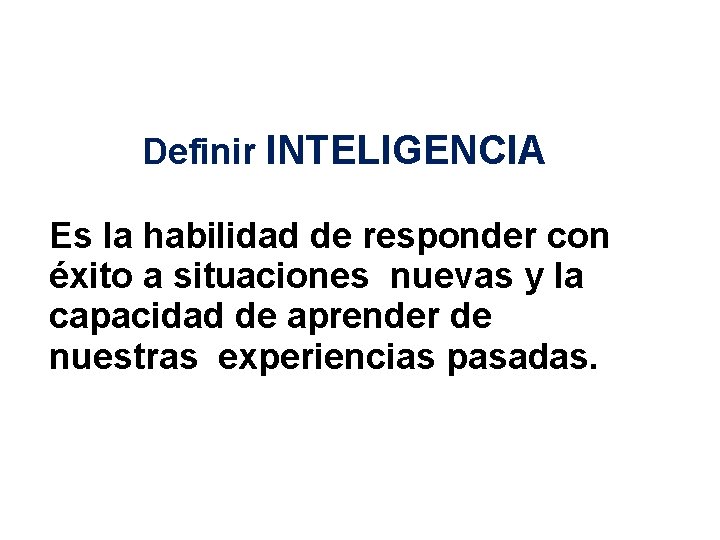 Definir INTELIGENCIA Es la habilidad de responder con éxito a situaciones nuevas y la