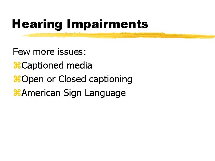 Hearing Impairments Few more issues: z. Captioned media z. Open or Closed captioning z.
