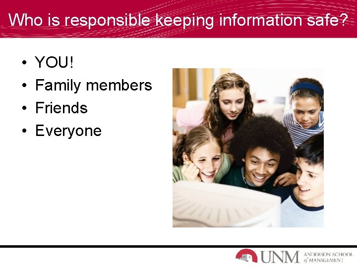 Who is responsible keeping information safe? • • YOU! Family members Friends Everyone 