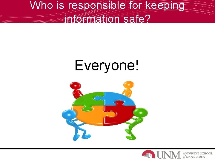 Who is responsible for keeping information safe? Everyone! 