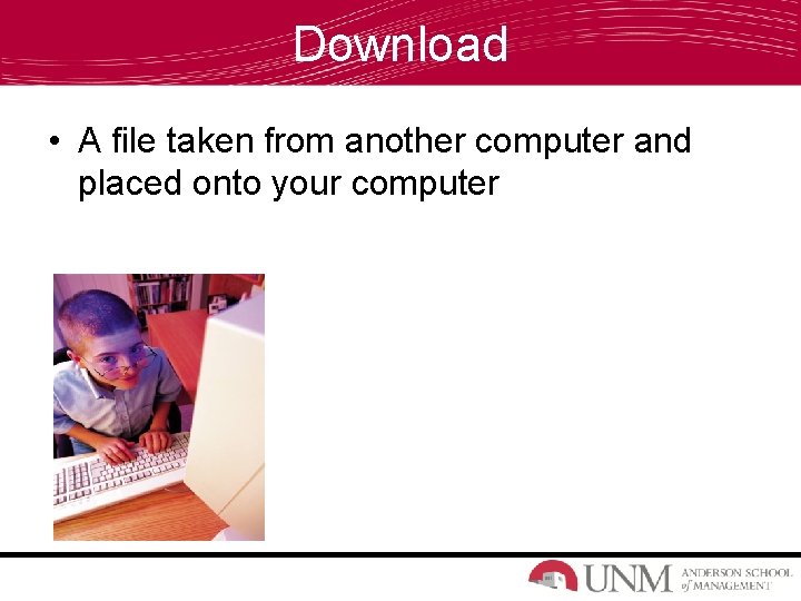 Download • A file taken from another computer and placed onto your computer 