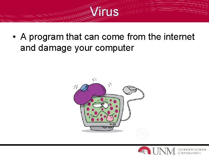 Virus • A program that can come from the internet and damage your computer