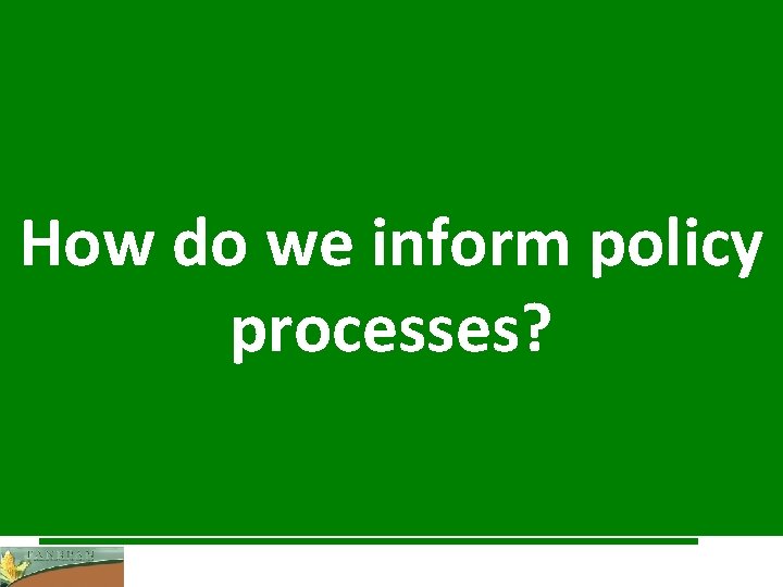 How do we inform policy processes? 