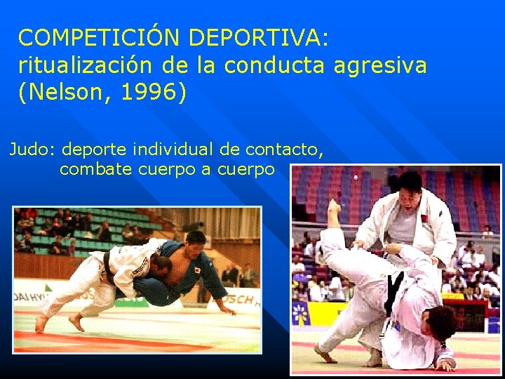 COMPETICIÓN DEPORTIVA: ritualización de la conducta agresiva (Nelson, 1996) Judo: deporte individual de contacto,