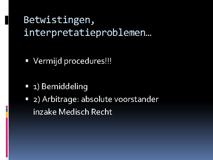 Betwistingen, interpretatieproblemen… Vermijd procedures!!! 1) Bemiddeling 2) Arbitrage: absolute voorstander inzake Medisch Recht 