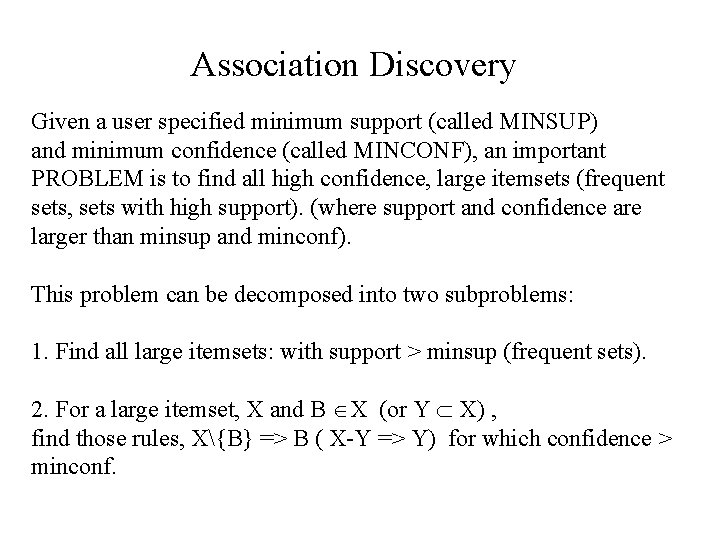 Association Discovery Given a user specified minimum support (called MINSUP) and minimum confidence (called