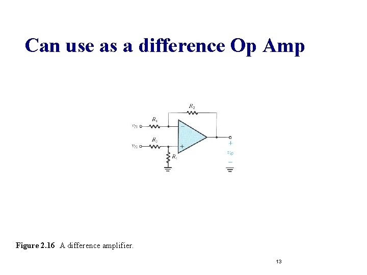 Can use as a difference Op Amp Figure 2. 16 A difference amplifier. 13