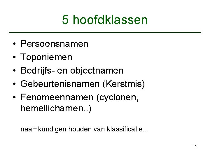 5 hoofdklassen • • • Persoonsnamen Toponiemen Bedrijfs- en objectnamen Gebeurtenisnamen (Kerstmis) Fenomeennamen (cyclonen,