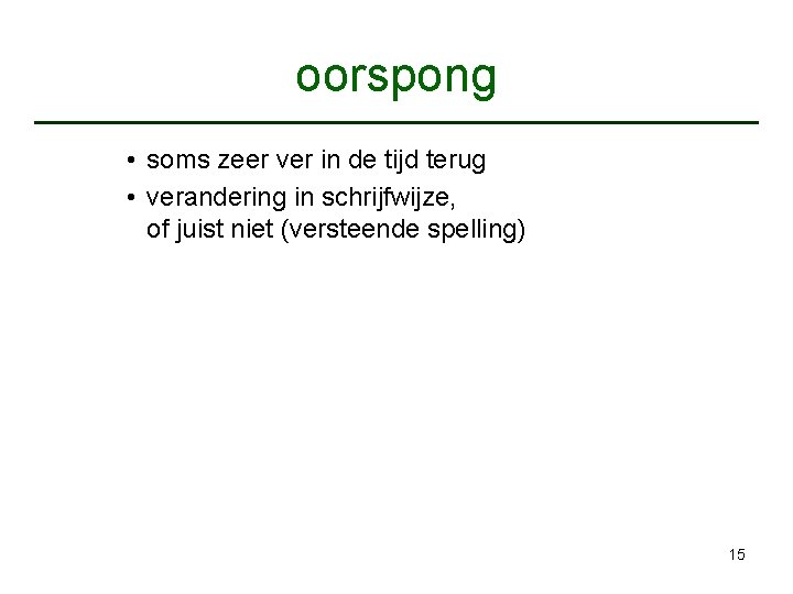 oorspong • soms zeer ver in de tijd terug • verandering in schrijfwijze, of