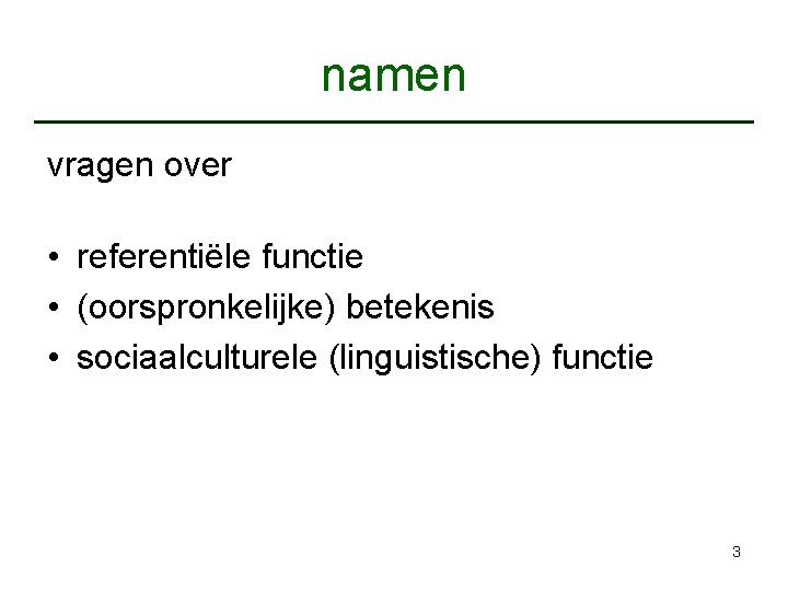 namen vragen over • referentiële functie • (oorspronkelijke) betekenis • sociaalculturele (linguistische) functie 3