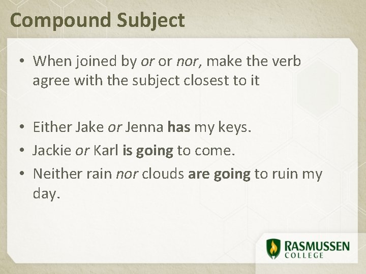 Compound Subject • When joined by or or nor, make the verb agree with