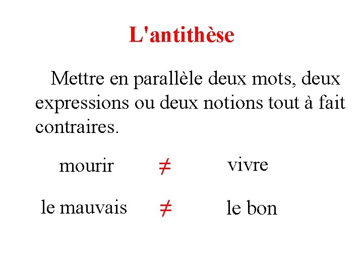 L'antithèse Mettre en parallèle deux mots, deux expressions ou deux notions tout à fait