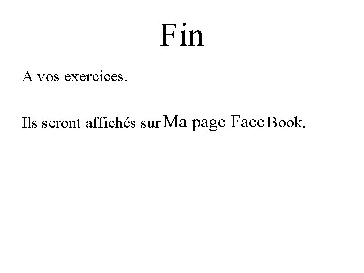 Fin A vos exercices. Ma page Face Book Ils seront affichés sur . 