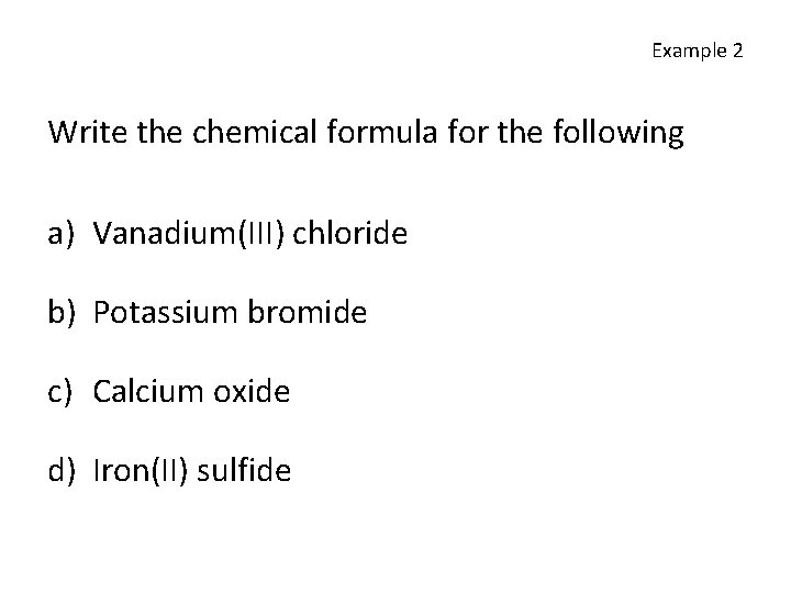 Example 2 Write the chemical formula for the following a) Vanadium(III) chloride b) Potassium