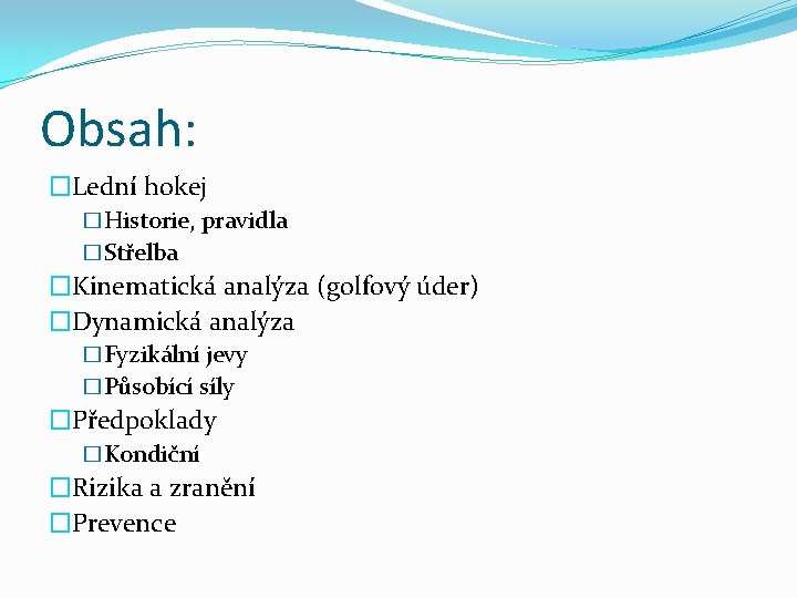 Obsah: �Lední hokej �Historie, pravidla �Střelba �Kinematická analýza (golfový úder) �Dynamická analýza �Fyzikální jevy