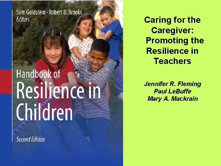Caring for the Caregiver: Promoting the Resilience in Teachers Jennifer R. Fleming Paul Le.