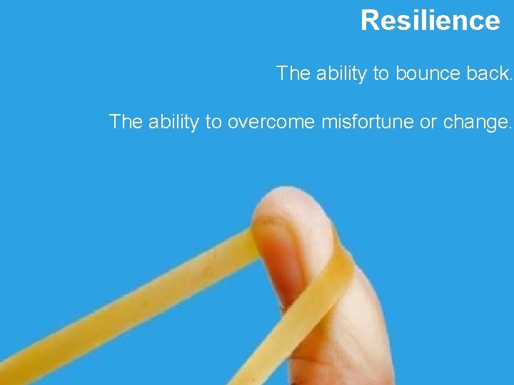 Resilience The ability to bounce back. The ability to overcome misfortune or change. 