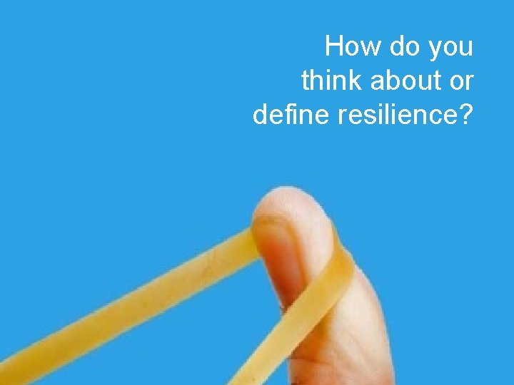 How do you think about or define resilience? 