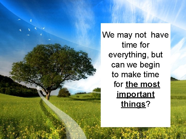 We may not have time for everything, but can we begin to make time