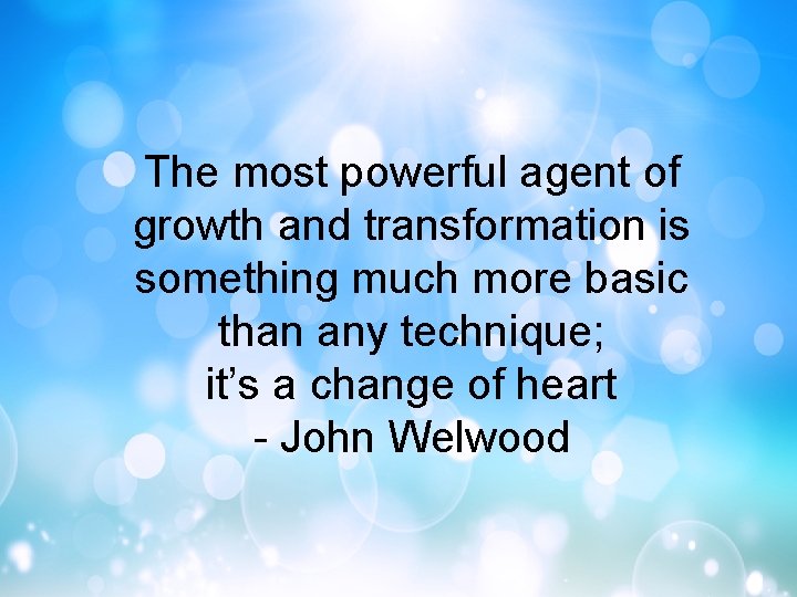 The most powerful agent of growth and transformation is something much more basic than