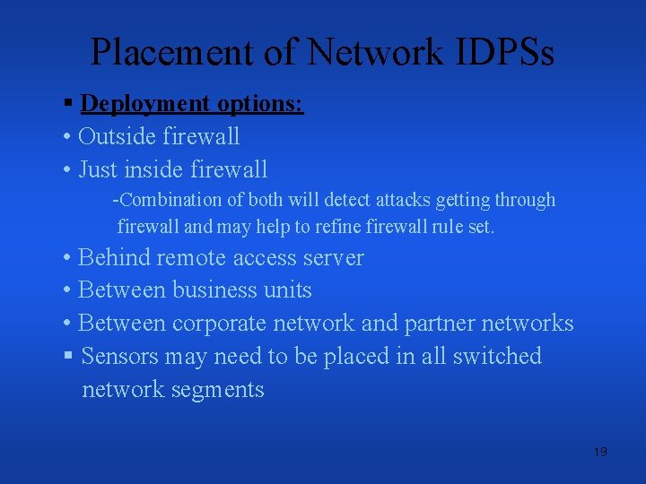 Placement of Network IDPSs § Deployment options: • Outside firewall • Just inside firewall