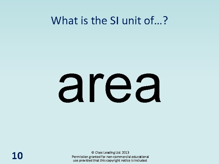 What is the SI unit of…? area 10 © Class Leading Ltd. 2013 Permission