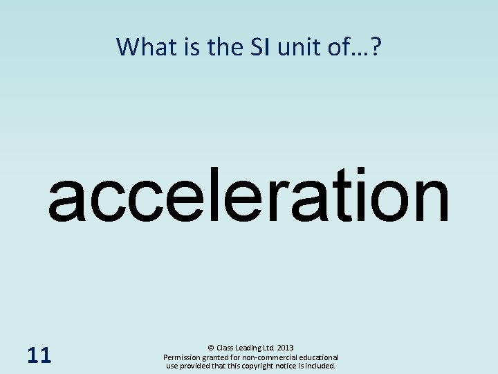 What is the SI unit of…? acceleration 11 © Class Leading Ltd. 2013 Permission