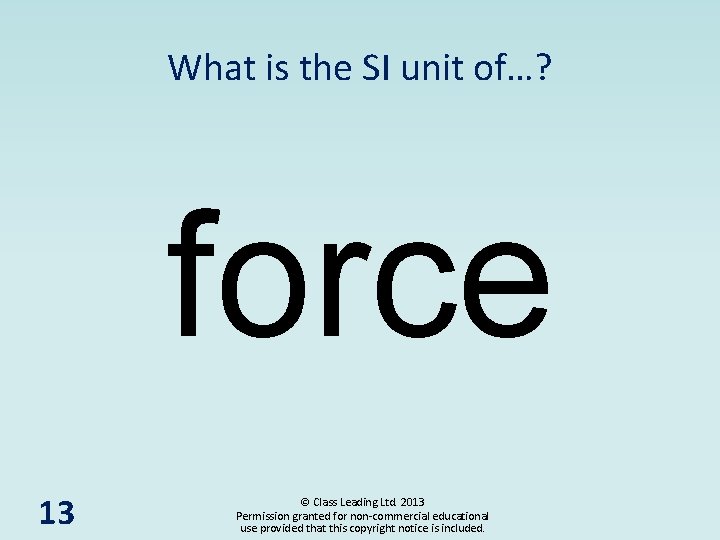 What is the SI unit of…? force 13 © Class Leading Ltd. 2013 Permission