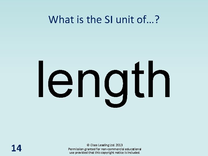What is the SI unit of…? length 14 © Class Leading Ltd. 2013 Permission