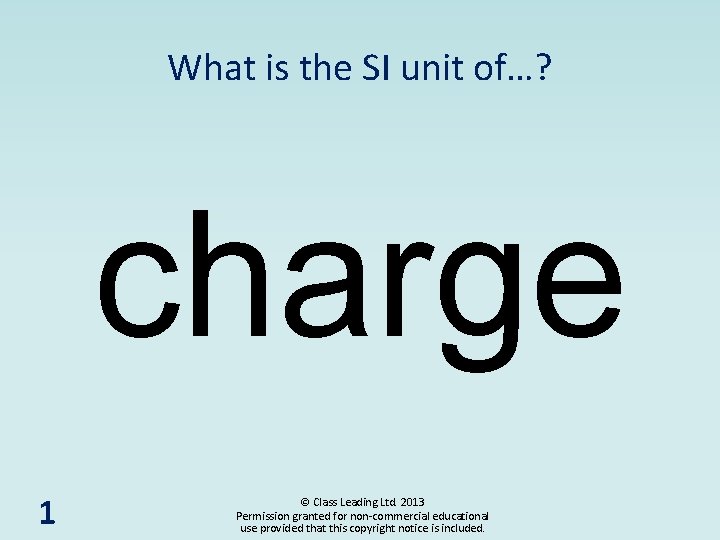 What is the SI unit of…? charge 1 © Class Leading Ltd. 2013 Permission
