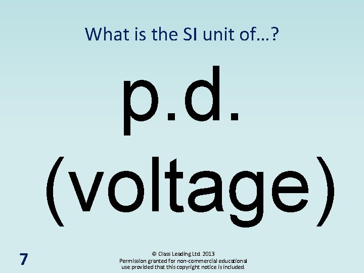 What is the SI unit of…? p. d. (voltage) 7 © Class Leading Ltd.