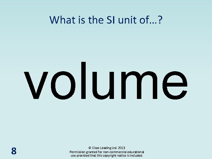 What is the SI unit of…? volume 8 © Class Leading Ltd. 2013 Permission