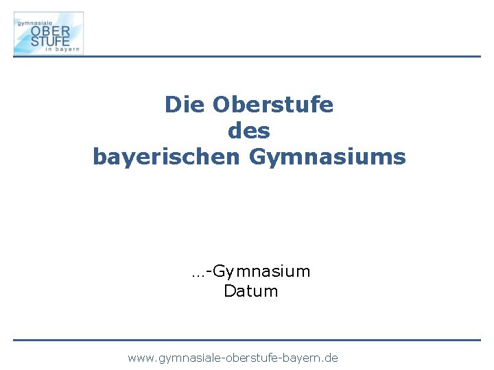 Die Oberstufe des bayerischen Gymnasiums …-Gymnasium Datum www. gymnasiale-oberstufe-bayern. de 